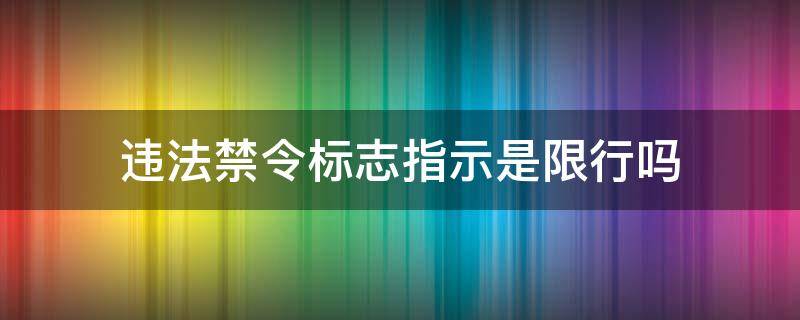 违法禁令标志指示是限行吗（违反禁令标志指示是限行吗）