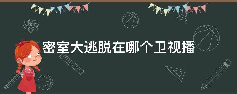 密室大逃脱在哪个卫视播 密室大逃脱在哪个卫视播2020