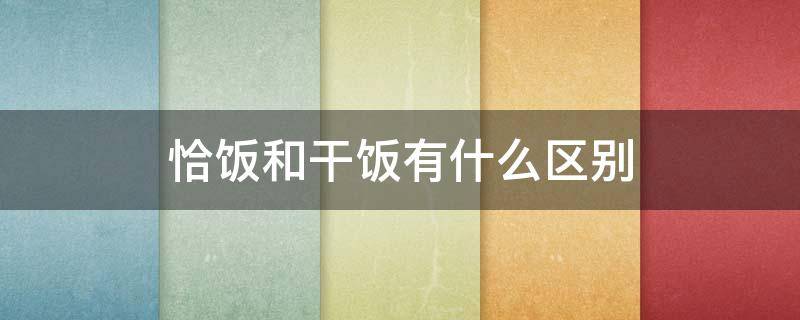 恰饭和干饭有什么区别 干饭是指什么