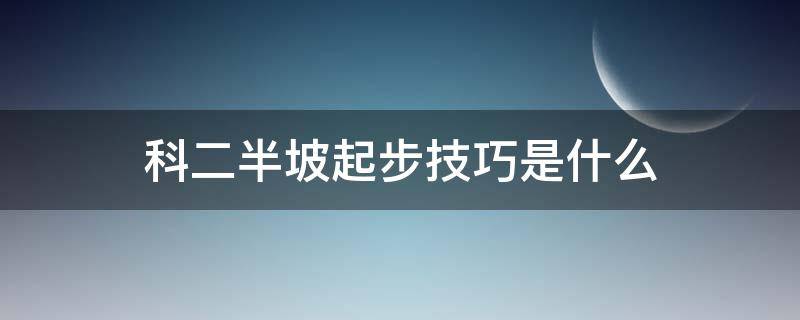 科二半坡起步技巧是什么 科二半坡起步怎样操作