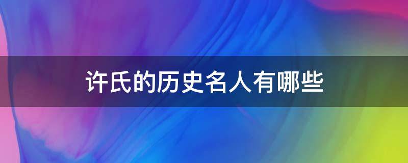 许氏的历史名人有哪些 许氏历代名人