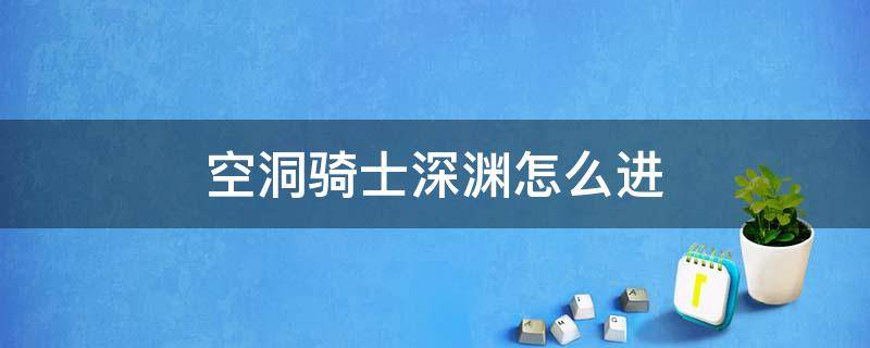 空洞骑士深渊怎么进（空洞骑士深渊怎么进去）