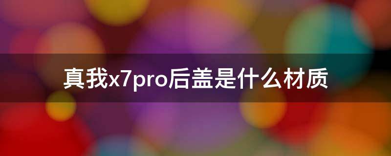 真我x7pro后盖是什么材质 真我x7pro和那个外壳通用