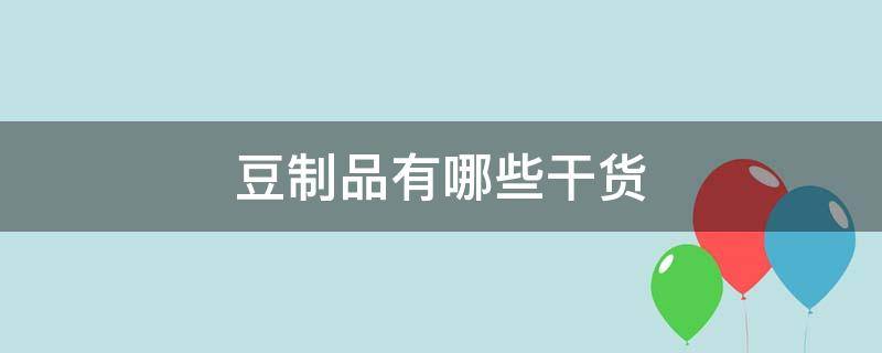 豆制品有哪些干货（豆制品有哪些干货图片）