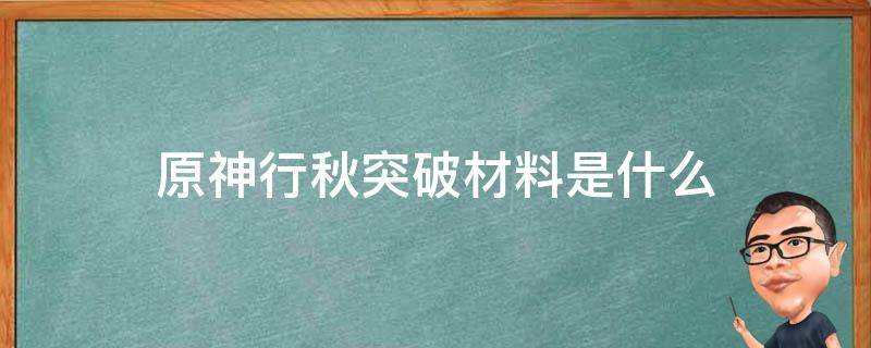 原神行秋突破材料是什么 原神行秋突破材料望舒客栈