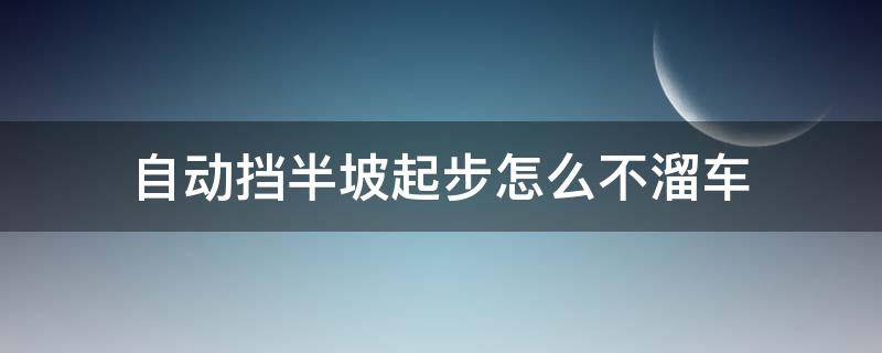 自动挡半坡起步怎么不溜车（手动挡半坡起步不溜车技巧）