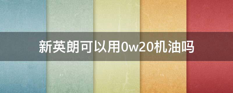 新英朗可以用0w20机油吗 英朗用0w20机油行吗