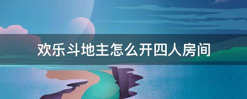 欢乐斗地主怎么开四人房间 欢乐斗地主怎么开4人房间