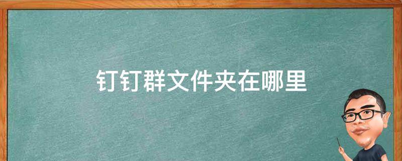 钉钉群文件夹在哪里 钉钉群文件夹在哪里找