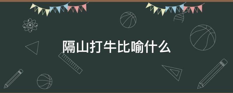 隔山打牛比喻什么 隔山打牛形容什么