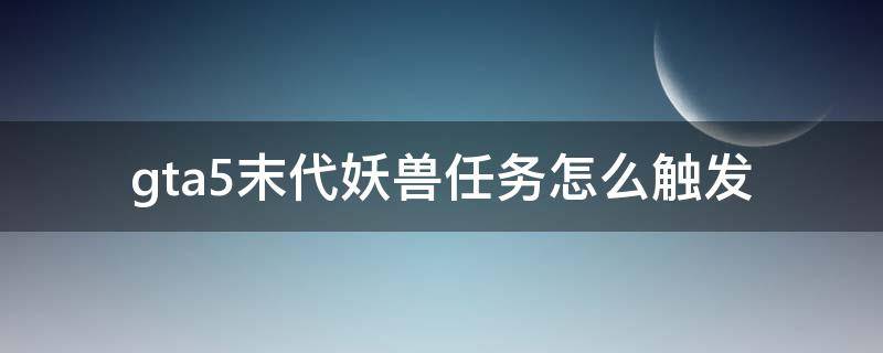 gta5末代妖兽任务怎么触发（gta5猪妖怎么触发）