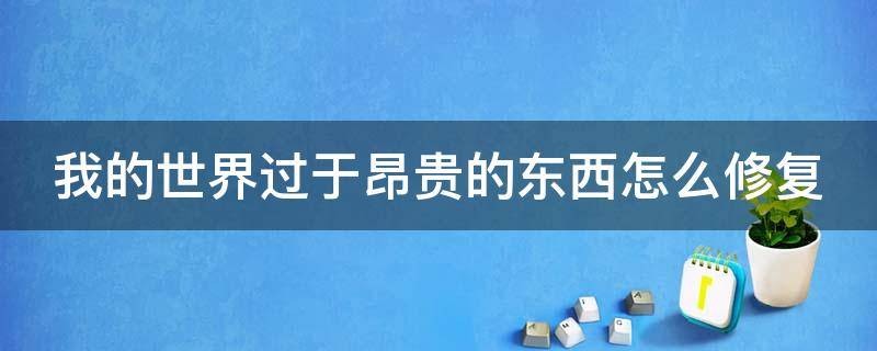 我的世界过于昂贵的东西怎么修复（我的世界出现过于昂贵）