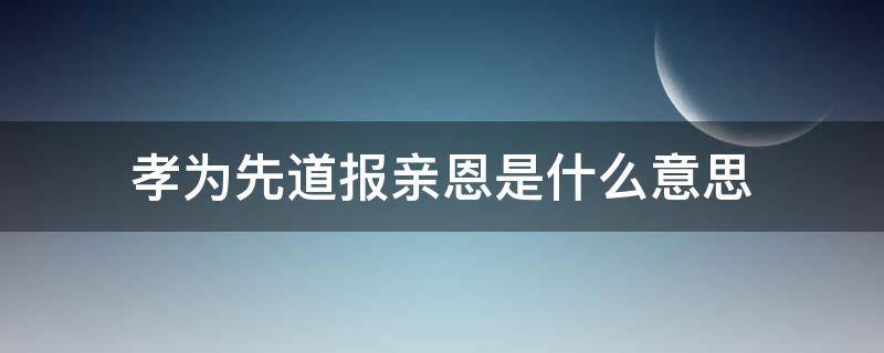 孝为先道报亲恩是什么意思（事亲至孝的事是什么意思）