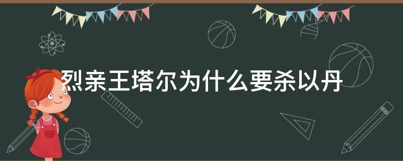 烈亲王塔尔为什么要杀以丹（烈亲王为什么杀以丹）