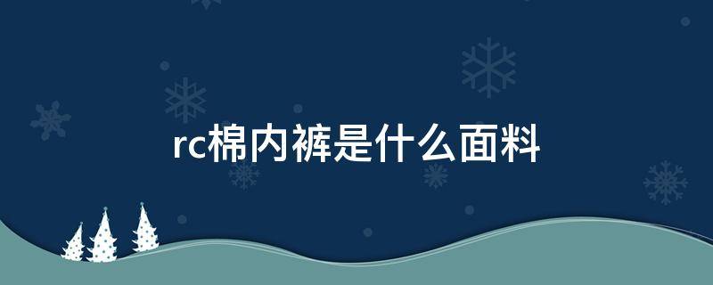 rc棉内裤是什么面料 纯棉rc棉是什么