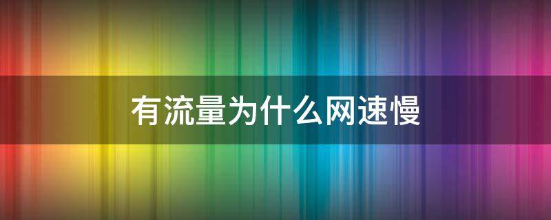 有流量为什么网速慢 为什么有流量但网速慢