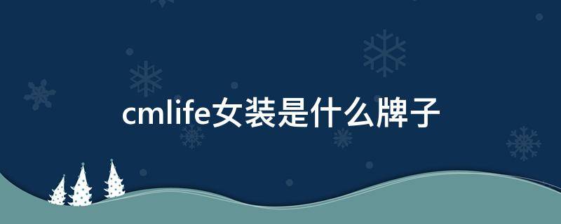 cmlife女装是什么牌子 cmlife女装是什么牌子价位