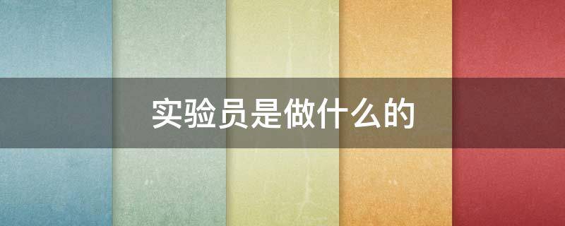 实验员是做什么的（新冠检测实验员是做什么的）