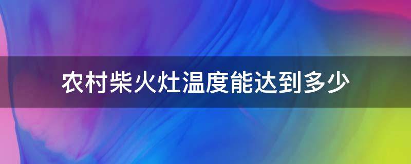 农村柴火灶温度能达到多少 农村柴火灶高度多少合适