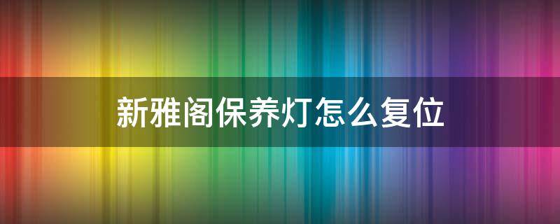 新雅阁保养灯怎么复位 最新雅阁保养灯复位