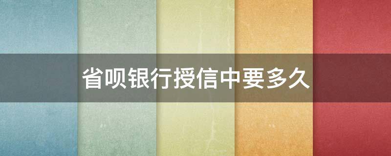 省呗银行授信中要多久 省呗授信怎么那么慢