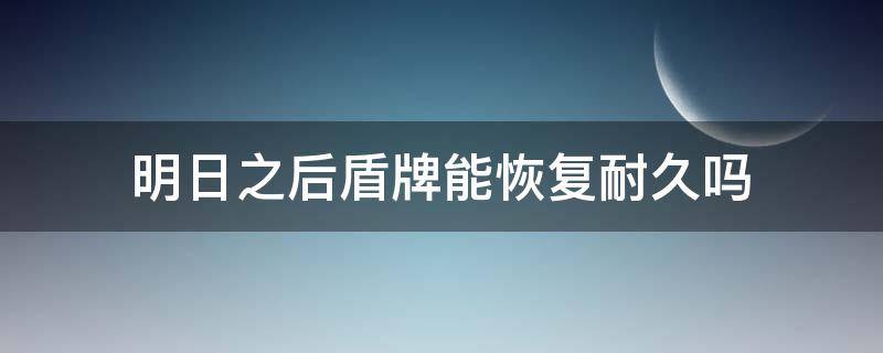 明日之后盾牌能恢复耐久吗 明日之后护盾怎么恢复耐久度