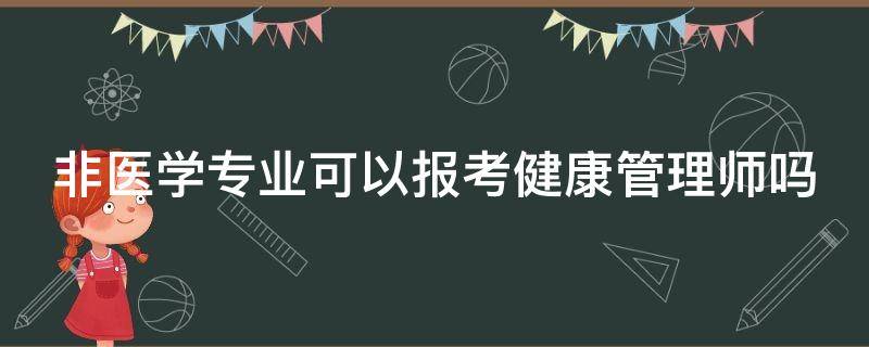 非医学专业可以报考健康管理师吗（非医学专业可以报考健康管理师吗）