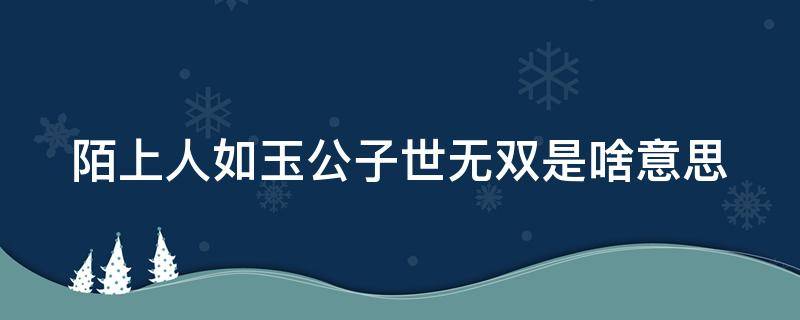 陌上人如玉公子世无双是啥意思 陌上人如玉公子世无双出自哪首古诗