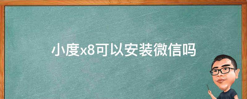 小度x8可以安装微信吗 小度X8怎么安装微信