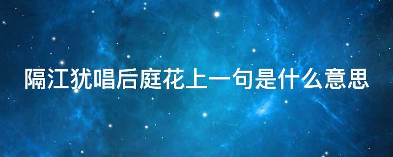 隔江犹唱后庭花上一句是什么意思 隔江犹唱后庭花是典故吗