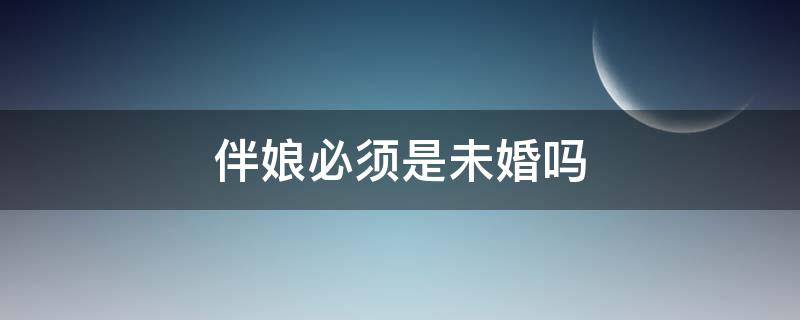 伴娘必须是未婚吗 伴娘必须是未婚吗?有对象行吗