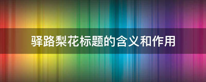 驿路梨花标题的含义和作用 《驿路梨花》标题的作用