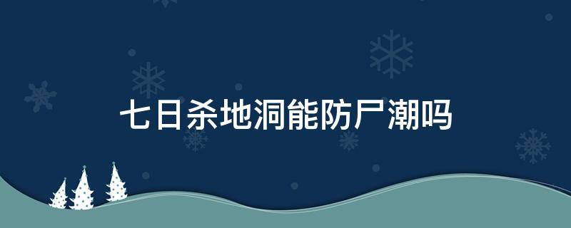 七日杀地洞能防尸潮吗（七日杀地洞会塌么）