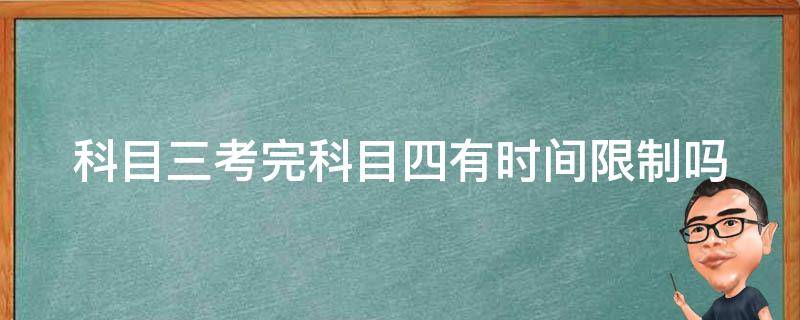 科目三考完科目四有时间限制吗 科目三考完科目四有时间限制吗 上海