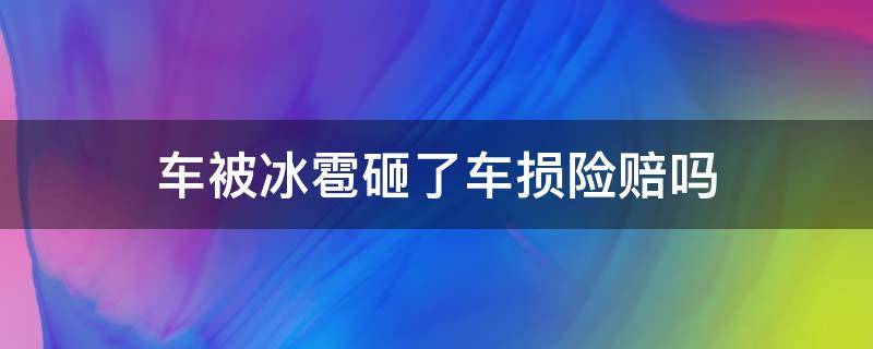 车被冰雹砸了车损险赔吗 有车损险被冰雹砸了赔吗