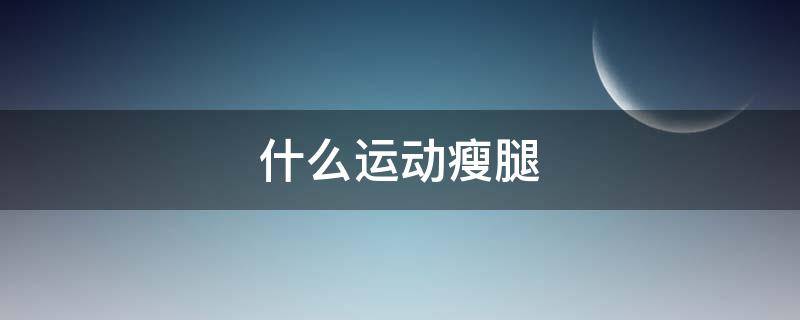 什么运动瘦腿 什么运动瘦腿瘦肚子