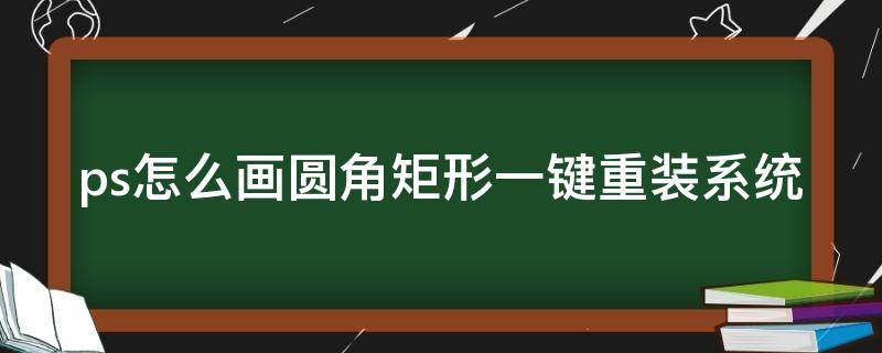 ps怎么画圆角矩形一键重装系统 ps里画圆角矩形怎么画