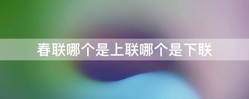 春联哪个是上联哪个是下联 贴春联哪个是上联哪个是下联