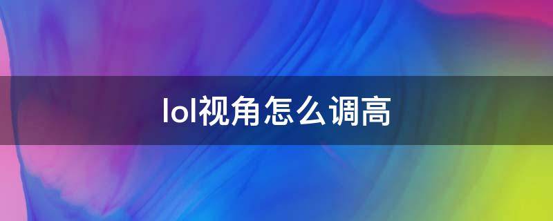 lol视角怎么调高（怎么把lol视角调高）