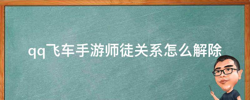 qq飞车手游师徒关系怎么解除 QQ飞车手游如何解除师徒关系