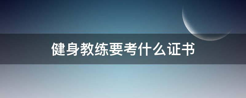 健身教练要考什么证书（健身教练员证书怎么考）