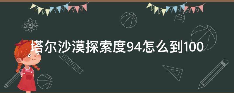 塔尔沙漠探索度94怎么到100 塔尔沙漠深处在哪