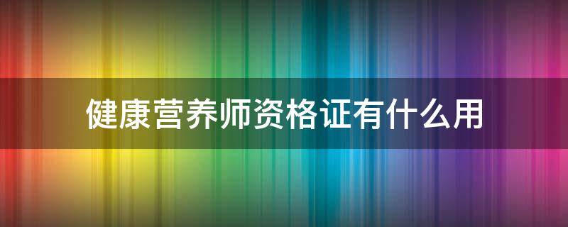 健康营养师资格证有什么用（营养师证书有啥用）