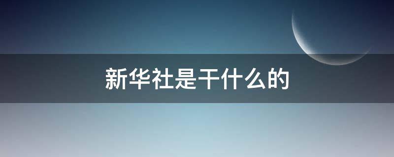 新华社是干什么的 新华社是谁的