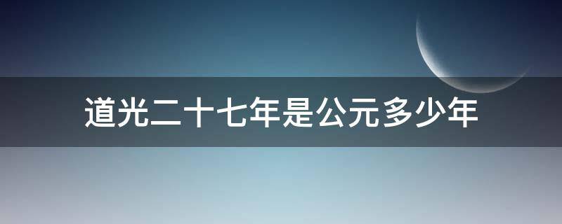 道光二十七年是公元多少年（请问道光十八年是公元的几年）