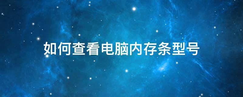 如何查看电脑内存条型号 如何查看电脑内存条型号ddr3还是ddr4