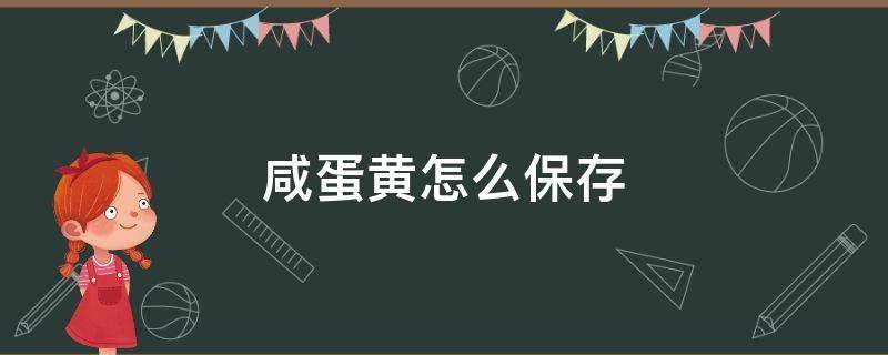 咸蛋黄怎么保存 新鲜咸蛋黄怎么保存