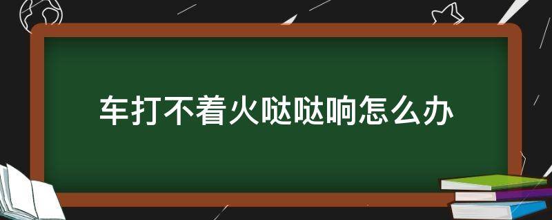 车打不着火哒哒响怎么办 荣威车打不着火哒哒响怎么办