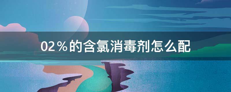 0.2％的含氯消毒剂怎么配（0.05%的含氯消毒剂怎么配）