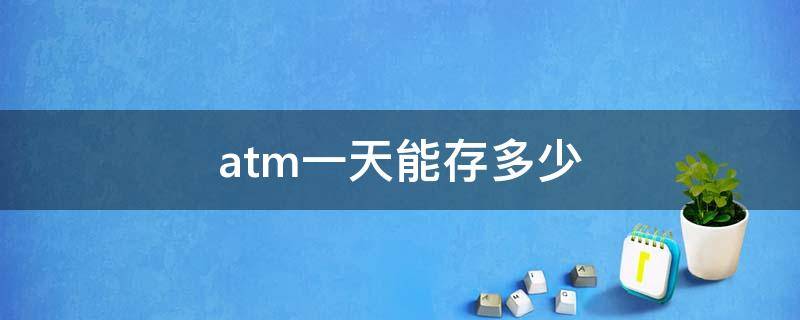 atm一天能存多少 atm一天能存多少钱进去